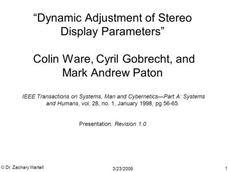 3/23/2005 © Dr. Zachary Wartell 1 “Dynamic Adjustment of Stereo Display Parameters” Colin Ware, Cyril Gobrecht, and Mark Andrew Paton IEEE Transactions.