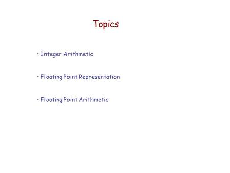 Integer Arithmetic Floating Point Representation Floating Point Arithmetic Topics.
