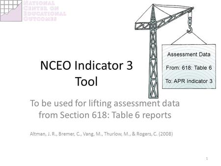 NCEO Indicator 3 Tool To be used for lifting assessment data from Section 618: Table 6 reports Altman, J. R., Bremer, C., Vang, M., Thurlow, M., & Rogers,