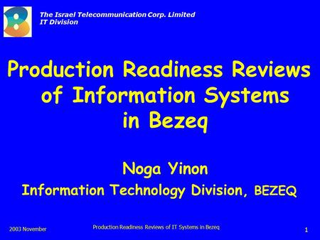 The Israel Telecommunication Corp. Limited IT Division 2003 November Production Readiness Reviews of IT Systems in Bezeq 1 Production Readiness Reviews.