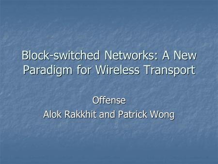 Block-switched Networks: A New Paradigm for Wireless Transport Offense Alok Rakkhit and Patrick Wong.