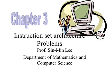 Instruction set architecture Problems Prof. Sin-Min Lee Department of Mathematics and Computer Science.