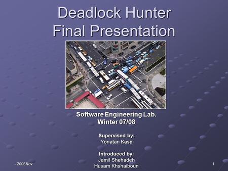 2008 - Nov 1 Deadlock Hunter Final Presentation Software Engineering Lab. Winter 07/08 Supervised by: Yonatan Kaspi Yonatan Kaspi Introduced by: Jamil.