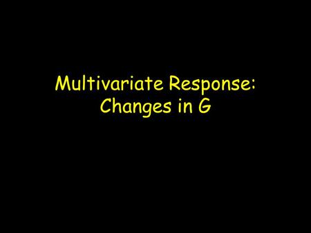 Multivariate Response: Changes in G. Overview Changes in G from disequilibrium (generalized Bulmer Equation) Fragility of covariances to allele frequency.