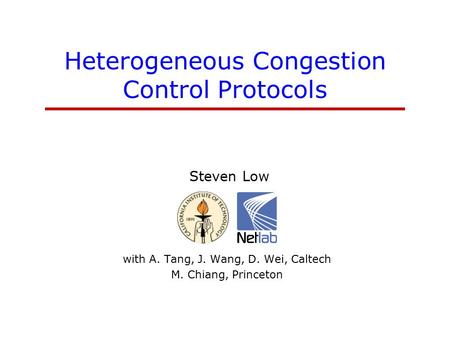 Heterogeneous Congestion Control Protocols Steven Low CS, EE netlab.CALTECH.edu with A. Tang, J. Wang, D. Wei, Caltech M. Chiang, Princeton.