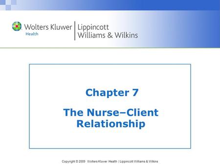 Copyright © 2009 Wolters Kluwer Health | Lippincott Williams & Wilkins Chapter 7 The Nurse–Client Relationship.