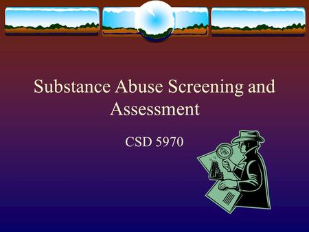 Substance Abuse Screening and Assessment CSD 5970.