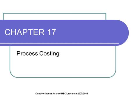 Contrôle Interne Avancé-HEC Lausanne-2007/2008 CHAPTER 17 Process Costing.