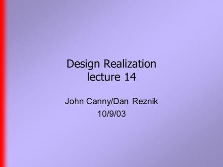 Design Realization lecture 14 John Canny/Dan Reznik 10/9/03.