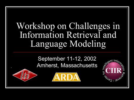 Workshop on Challenges in Information Retrieval and Language Modeling September 11-12, 2002 Amherst, Massachusetts.