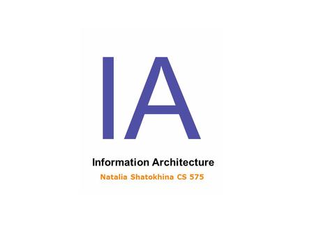 IA Information Architecture Natalia Shatokhina CS 575.