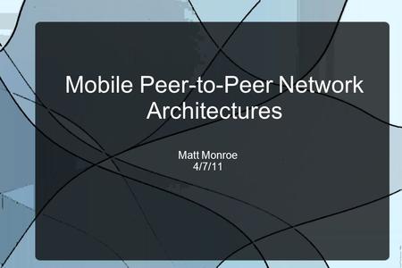 Mobile Peer-to-Peer Network Architectures Matt Monroe 4/7/11.