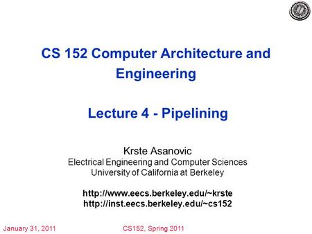 January 31, 2011CS152, Spring 2011 CS 152 Computer Architecture and Engineering Lecture 4 - Pipelining Krste Asanovic Electrical Engineering and Computer.