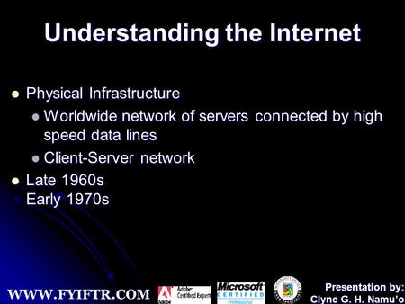WWW.FYIFTR.COM Presentation by: Clyne G. H. Namu’o Understanding the Internet Physical Infrastructure Physical Infrastructure Worldwide network of servers.