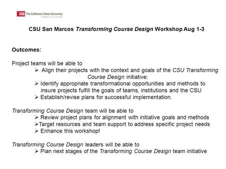 Outcomes: Project teams will be able to  Align their projects with the context and goals of the CSU Transforming Course Design initiative;  Identify.