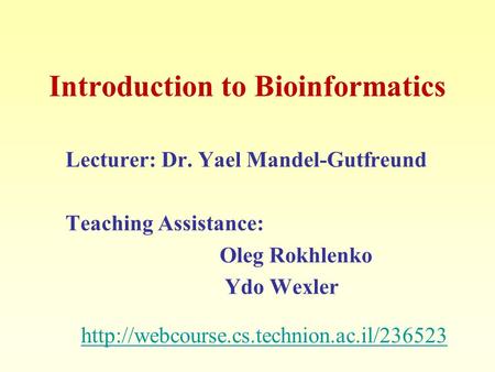 Introduction to Bioinformatics Lecturer: Dr. Yael Mandel-Gutfreund Teaching Assistance: Oleg Rokhlenko Ydo Wexler