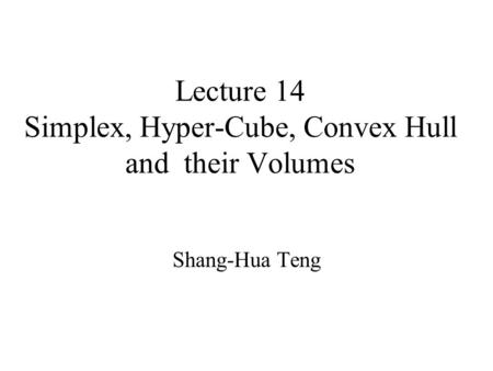 Lecture 14 Simplex, Hyper-Cube, Convex Hull and their Volumes