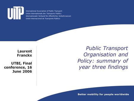 Public Transport Organisation and Policy: summary of year three findings Laurent Franckx UTBI, Final conference, 16 June 2006.