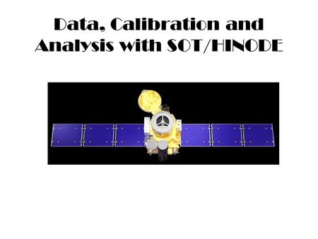 Data, Calibration and Analysis with SOT/HINODE. HINODE Solar Optical Telescope (SOT) EUV Imaging Spectrometer (EIS) X-ray Telescope (XRT)