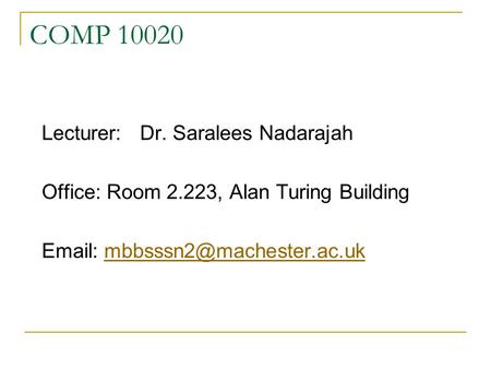 COMP 10020 Lecturer:Dr. Saralees Nadarajah Office: Room 2.223, Alan Turing Building