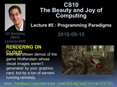 CS10 The Beauty and Joy of Computing Lecture #5 : Programming Paradigms 2010-09-15 Intel has shown demos of the game Wolfenstein whose visual images weren’t.