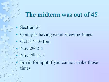 The midterm was out of 45 Section 2: Conny is having exam viewing times: Oct 31 st 3-4pm Nov 2 nd 2-4 Nov 7 th 12-3 Email for appt if you cannot make those.