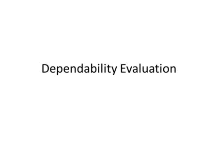 Dependability Evaluation. Techniques for Dependability Evaluation The dependability evaluation of a system can be carried out either:  experimentally.