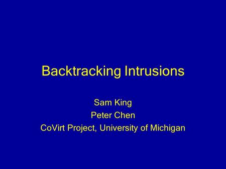 Backtracking Intrusions Sam King Peter Chen CoVirt Project, University of Michigan.