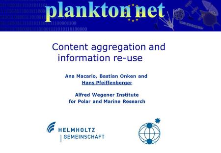 Ana Macario, Bastian Onken and Hans Pfeiffenberger Plankton*Net: Content aggregation and information re-use Content aggregation and information re-use.
