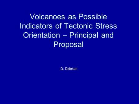 Volcanoes as Possible Indicators of Tectonic Stress Orientation – Principal and Proposal D. Dziekan.