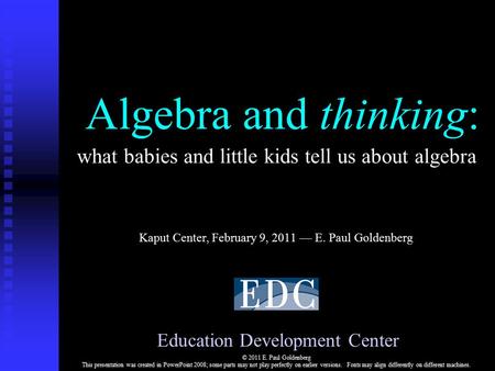 Algebra and thinking: Kaput Center, February 9, 2011 — E. Paul Goldenberg Education Development Center © 2011 E. Paul Goldenberg This presentation was.