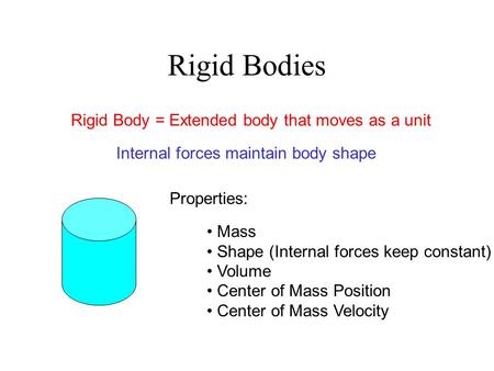 Rigid Bodies Rigid Body = Extended body that moves as a unit Internal forces maintain body shape Mass Shape (Internal forces keep constant) Volume Center.