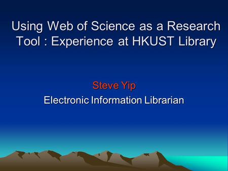 Using Web of Science as a Research Tool : Experience at HKUST Library Steve Yip Electronic Information Librarian.