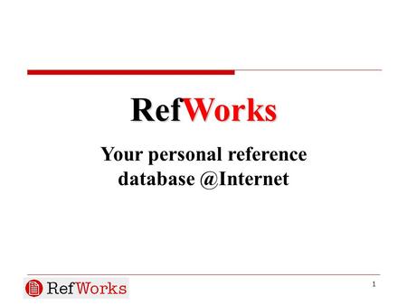 1 RefWorks Your personal reference