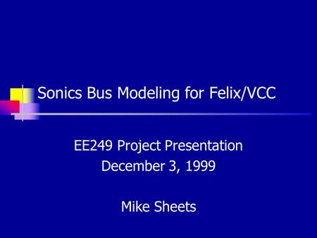 Sonics Bus Modeling for Felix/VCC EE249 Project Presentation December 3, 1999 Mike Sheets.
