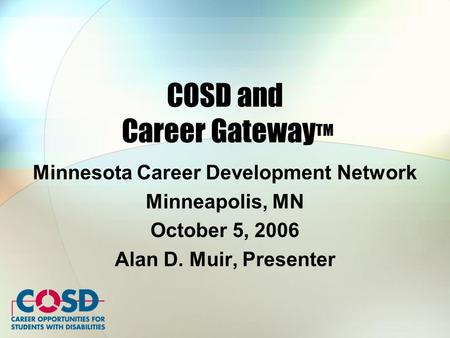 COSD and Career Gateway TM Minnesota Career Development Network Minneapolis, MN October 5, 2006 Alan D. Muir, Presenter.