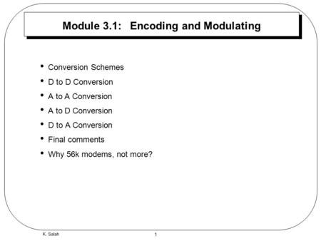 1 K. Salah Module 3.1: Encoding and Modulating Conversion Schemes D to D Conversion A to A Conversion A to D Conversion D to A Conversion Final comments.