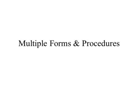 Multiple Forms & Procedures. Form Methods: –Show, Hide, Activate, Close Events: –Load, Activated, Closing, Closed.