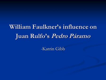 William Faulkner’s influence on Juan Rulfo’s Pedro Páramo -Katrin Gibb.