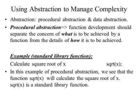Using Abstraction to Manage Complexity Abstraction: procedural abstraction & data abstraction. Procedural abstraction=> function development should separate.