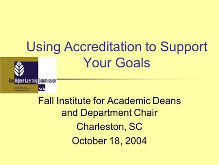 Using Accreditation to Support Your Goals Fall Institute for Academic Deans and Department Chair Charleston, SC October 18, 2004.