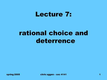 Spring 2005chris uggen – soc 41411 Lecture 7: rational choice and deterrence.