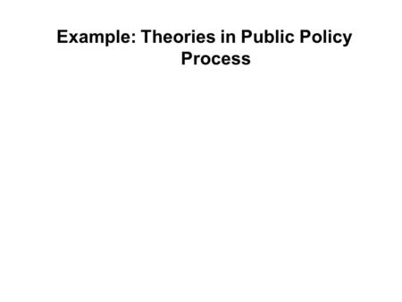 Example: Theories in Public Policy Process