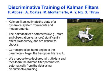 Discriminative Training of Kalman Filters P. Abbeel, A. Coates, M