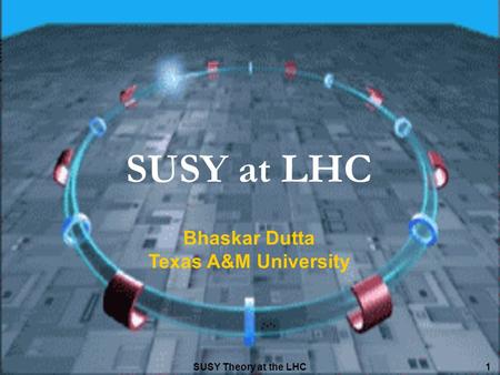 SUSY at LHC Bhaskar Dutta Texas A&M University SUSY Theory at the LHC.