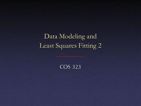 Data Modeling and Least Squares Fitting 2 COS 323.
