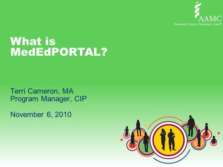 What is MedEdPORTAL? Terri Cameron, MA Program Manager, CIP November 6, 2010.