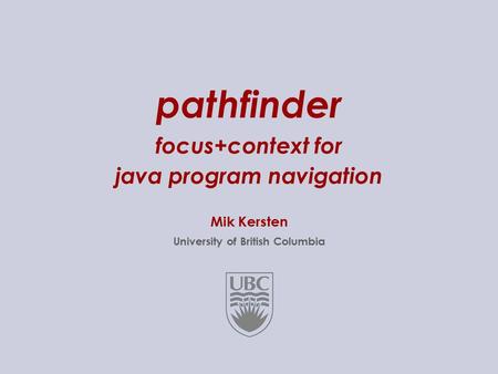 UBC CS-533C Presentation, 2004-04-211..22 pathfinder focus+context for java program navigation Mik Kersten University of British Columbia.