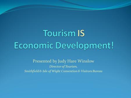 Presented by Judy Hare Winslow Director of Tourism, Smithfield & Isle of Wight Convention & Visitors Bureau.