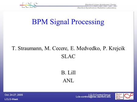 LCLS Control Group LCLS-Week Oct. 24-27, 2005 BPM Signal Processing T. Straumann, M. Cecere, E. Medvedko, P. Krejcik SLAC.